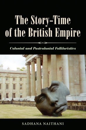 The Story-Time of the British Empire: Colonial and Postcolonial Folkloristics by Sadhana Naithani 9781617038396