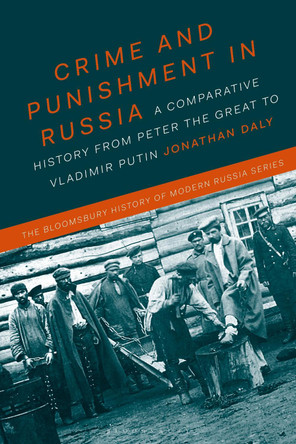 Crime and Punishment in Russia: A Comparative History from Peter the Great to Vladimir Putin by Jonathan Daly 9781474224352