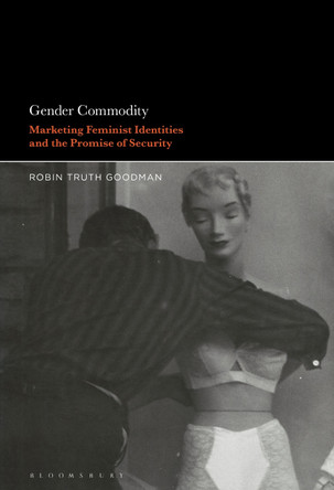 Gender Commodity: Marketing Feminist Identities and the Promise of Security by Professor Robin Truth Goodman 9781501388064