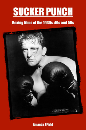 Sucker Punch: Boxing films of the 1930s, 40s and 50s by Amanda J Field 9781911105695