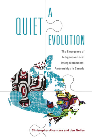 A Quiet Evolution: The Emergence of Indigenous-Local Intergovernmental Partnerships in Canada by Christopher Alcantara 9781442631144