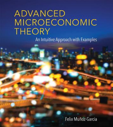 Advanced Microeconomic Theory: An Intuitive Approach with Examples by Felix Munoz-Garcia