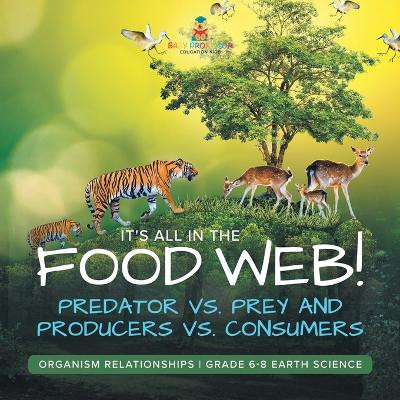 It's All in the Food Web! Predator vs. Prey and Producers vs. Consumers Organism Relationships Grade 6-8 Earth Science by Baby Professor 9781541990227