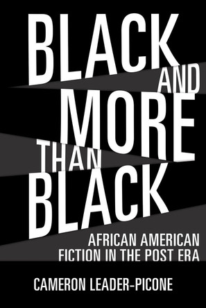 Black and More than Black: African American Fiction in the Post Era by Cameron Leader-Picone 9781496824516