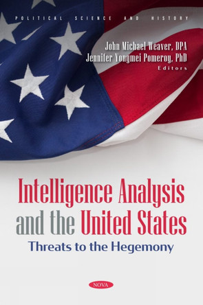 Intelligence Analysis and the United States: Threats to the Hegemony by John Michael Weaver 9798891136786