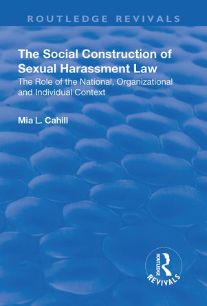 The Social Construction of Sexual Harassment Law: The Role of the National, Organizational and Individual Context by Mia L. Cahill 9781138635111