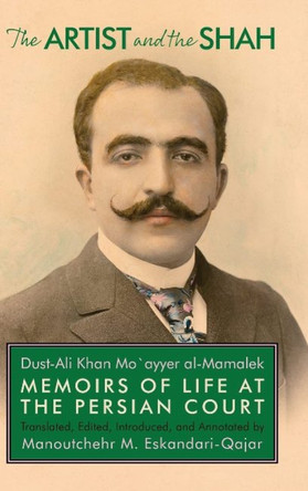 The Artist and the Shah: Memoirs of Life at the Persian Court, by Dust-Ali Khan Mo`ayyer al-Mamalek by Manoutchehr Eskandari-Qajar 9781949445381