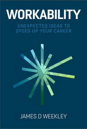 Workability: Unexpected ideas to speed up your career by James D Weekley 9781838067441