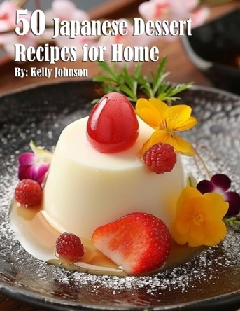 50 Japanese Dessert Recipes for Home by Kelly Johnson 9798869359902