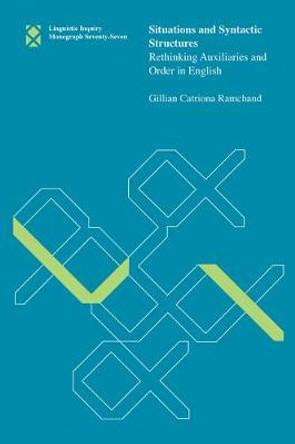 Situations and Syntactic Structures: Rethinking Auxiliaries and Order in English: Volume 77 by Gillian Catriona Ramchand