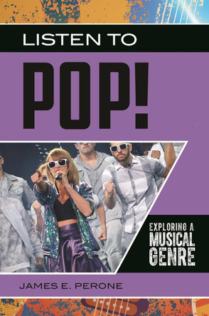 Listen to Pop!: Exploring a Musical Genre by James E. Perone 9781440863769