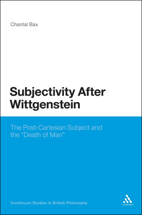 Subjectivity After Wittgenstein: The Post-Cartesian Subject and the "Death of Man" by Chantal Bax 9781441127327
