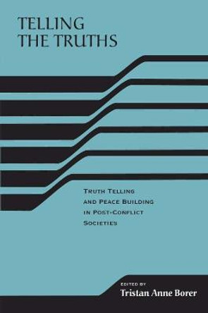 Telling the Truths: Truth Telling and Peace Building in Post-Conflict Societies by Tristan Anne Borer