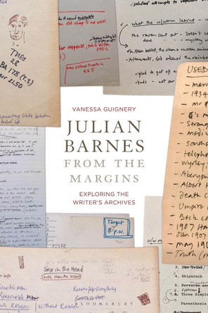 Julian Barnes from the Margins: Exploring the Writer's Archives by Professor Vanessa Guignery 9781350243187