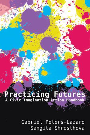 Practicing Futures: A Civic Imagination Action Handbook by Gabriel Peters-Lazaro 9781433161803