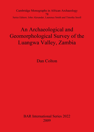 An Archaeological and Geomorphological Survey of the Luangwa Valley Zambia: An Archaeological and Geomorphological Survey of the Luangwa Valley, Zambia by Dan Colton 9781407305974