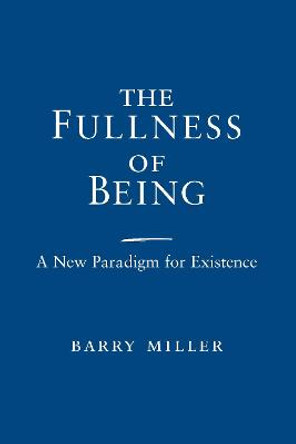 Fullness of Being, The: A New Paradigm for Existence by Barry Miller