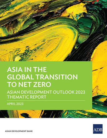 Asia in the Global Transition to Net Zero: Asian Development Outlook 2023 Thematic Report by Asian Development Bank 9789292701178