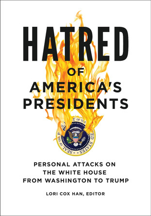 Hatred of America's Presidents: Personal Attacks on the White House from Washington to Trump by Lori Cox Han 9781440854361