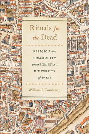 Rituals for the Dead: Religion and Community in the Medieval University of Paris by William J. Courtenay