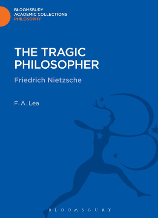 The Tragic Philosopher: Friedrich Nietzsche by F. A. Lea 9781472514851