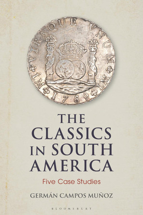 The Classics in South America: Five Case Studies by Dr German Campos Munoz 9781350170254