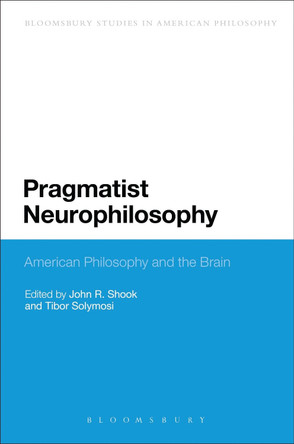 Pragmatist Neurophilosophy: American Philosophy and the Brain by John R. Shook 9781474262859