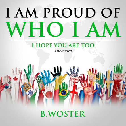 I Am Proud of Who I Am: I hope you are too (Book Two) by B Woster 9781735665498
