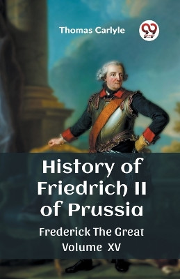 History of Friedrich II of Prussia Frederick The Great Volume XV by Thomas Carlyle 9789362760685