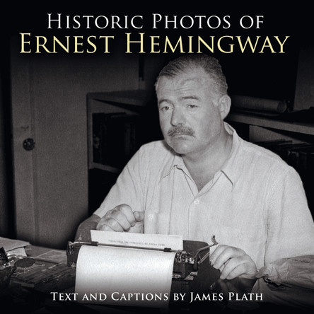 Historic Photos of Ernest Hemingway by James Plath 9781684420414