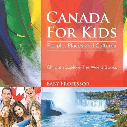 Canada For Kids: People, Places and Cultures - Children Explore The World Books by Baby Professor 9798869446947