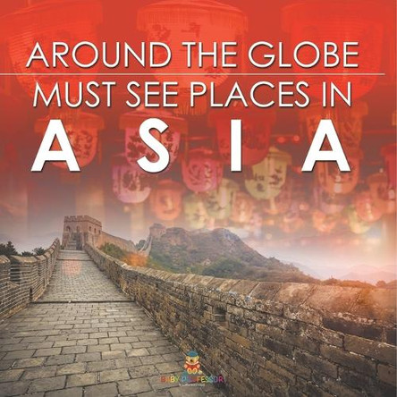 Around The Globe - Must See Places in Asia by Baby Professor 9798869453563