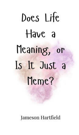 Does Life Have a Meaning, or Is It Just a Meme? by Jameson Hartfield 9781805661351