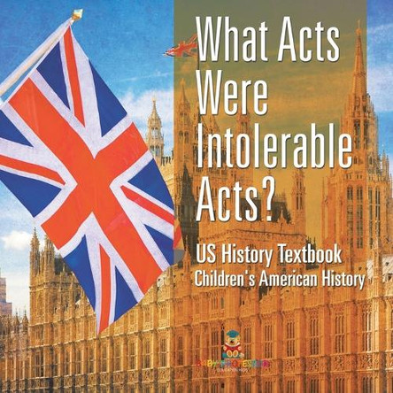 What Acts Were Intolerable Acts? US History Textbook Children's American History by Baby Professor 9798869432537