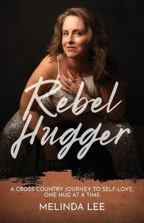 Rebel Hugger: A Cross-Country Journey to Self-Love, One Hug at a Time by Melinda Lee 9798991913416