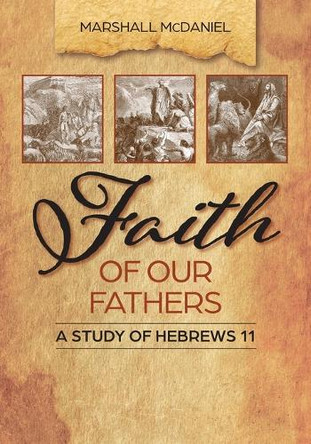 Faith of Our Fathers: A Study of Hebrews 11 by Marshall McDaniel 9781966992004