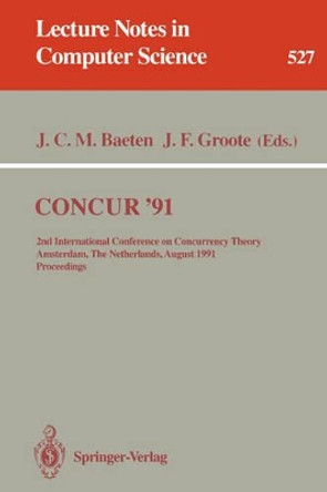 CONCUR '91: 2nd International Conference on Concurrency Theory, Amsterdam, The Netherlands, August 26-29, 1991. Proceedings by J. C. M. Baeten 9783540544302