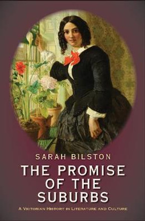 The Promise of the Suburbs: A Victorian History in Literature and Culture by Sarah Bilston