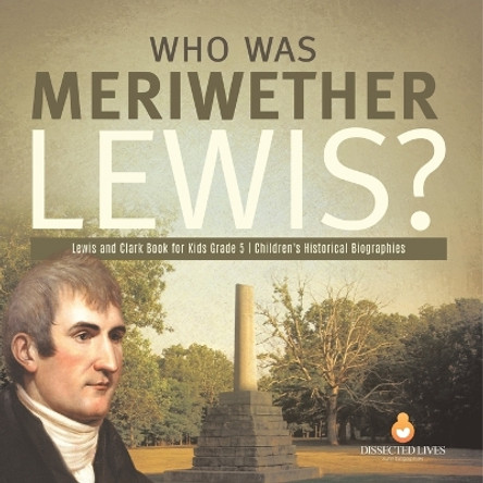 Who Was Meriwether Lewis? Lewis and Clark Book for Kids Grade 5 Children's Historical Biographies by Dissected Lives 9781541954298