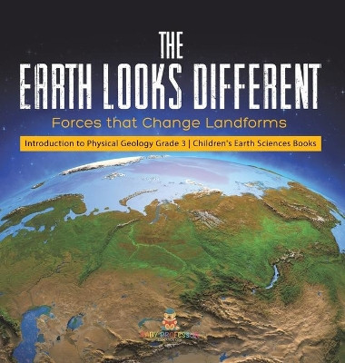 The Earth Looks Different: Forces that Change Landforms Introduction to Physical Geology Grade 3 Children's Earth Sciences Books by Baby Professor 9781541972902