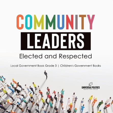 Community Leaders: Elected and Respected Local Government Book Grade 3 Children's Government Books by Universal Politics 9781541978577