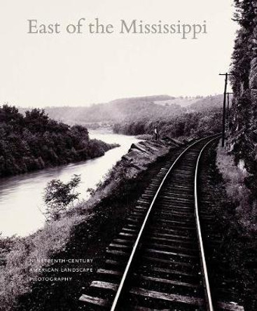 East of the Mississippi: Nineteenth-Century American Landscape Photography by Diane Waggoner