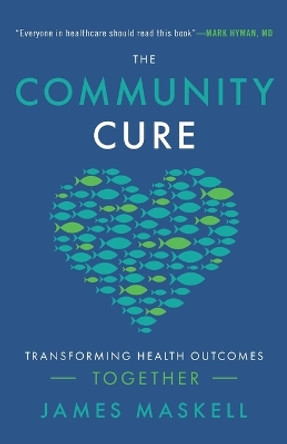 The Community Cure: Transforming Health Outcomes Together by James Maskell 9781544506661