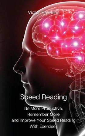 Speed Reading: Be More Productive, Remember More and Improve Your Speed Reading With Exercises by Victor Hawkins 9788367110013