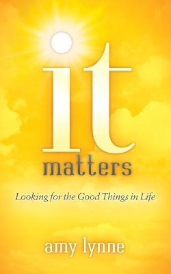 It Matters: Looking for the Good Things in Life by Amy Lynne 9781683505990