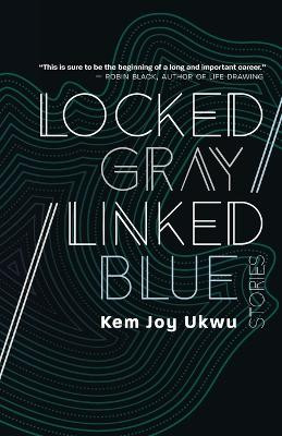 Locked Gray / Linked Blue: Stories by Kem Joy Ukwu 9781942083979