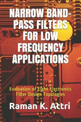 Narrow Band-Pass Filters for Low Frequency Applications: Evaluation of Eight Electronics Filter Design Topologies by Raman K Attri 9789811401336