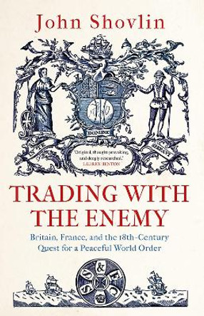 Trading with the Enemy: Britain, France, and the 18th-Century Quest for a Peaceful World Order by John Shovlin