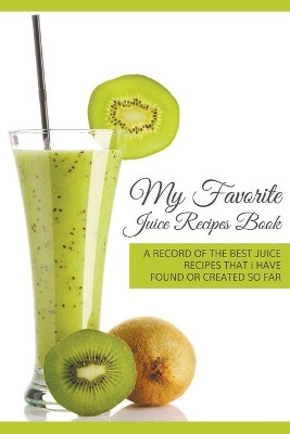 My Favorite Juice Recipes Book: A record of the best juice recipes that I have found or created so far by Journal Easy 9781635019735