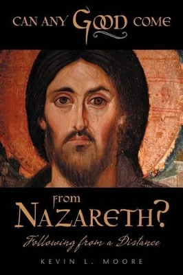 Can Any Good Come From Nazareth?: Following From A Distance by Kevin L. Moore 9781449731748